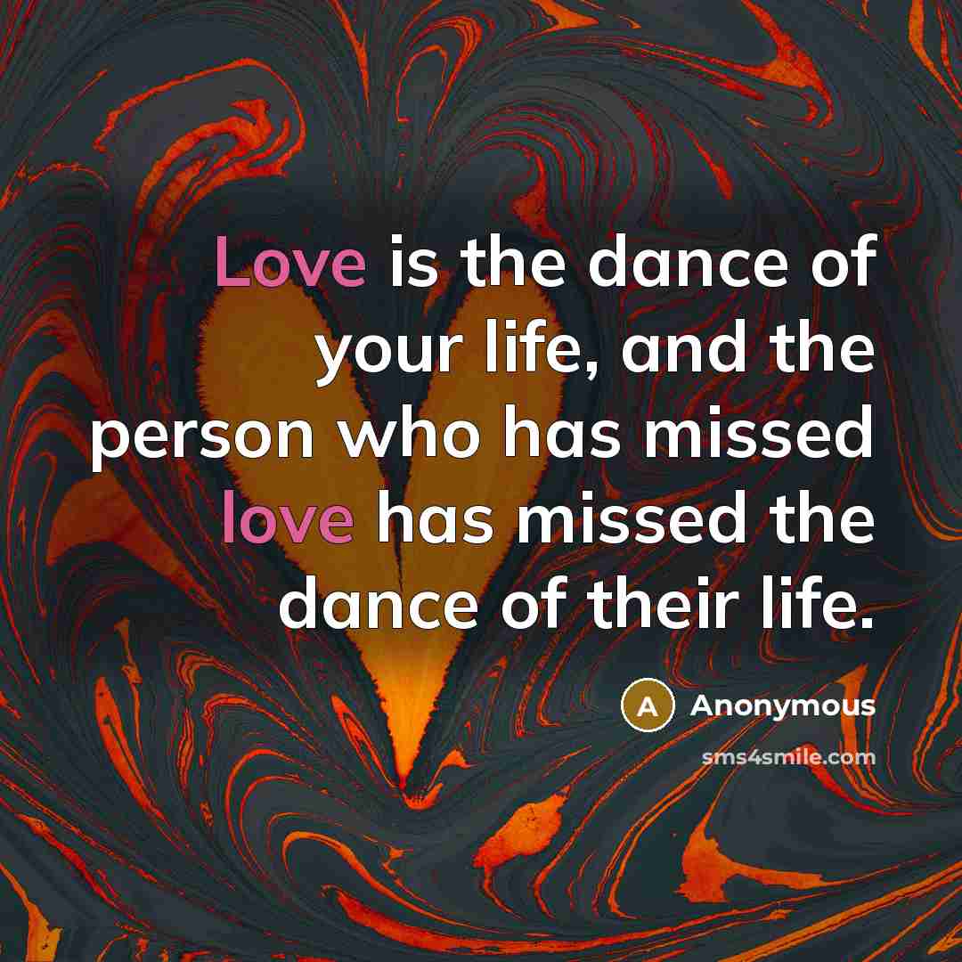 “Love is the dance of your life, and the person who has missed love has missed the dance of their life.” quote by Anonymous