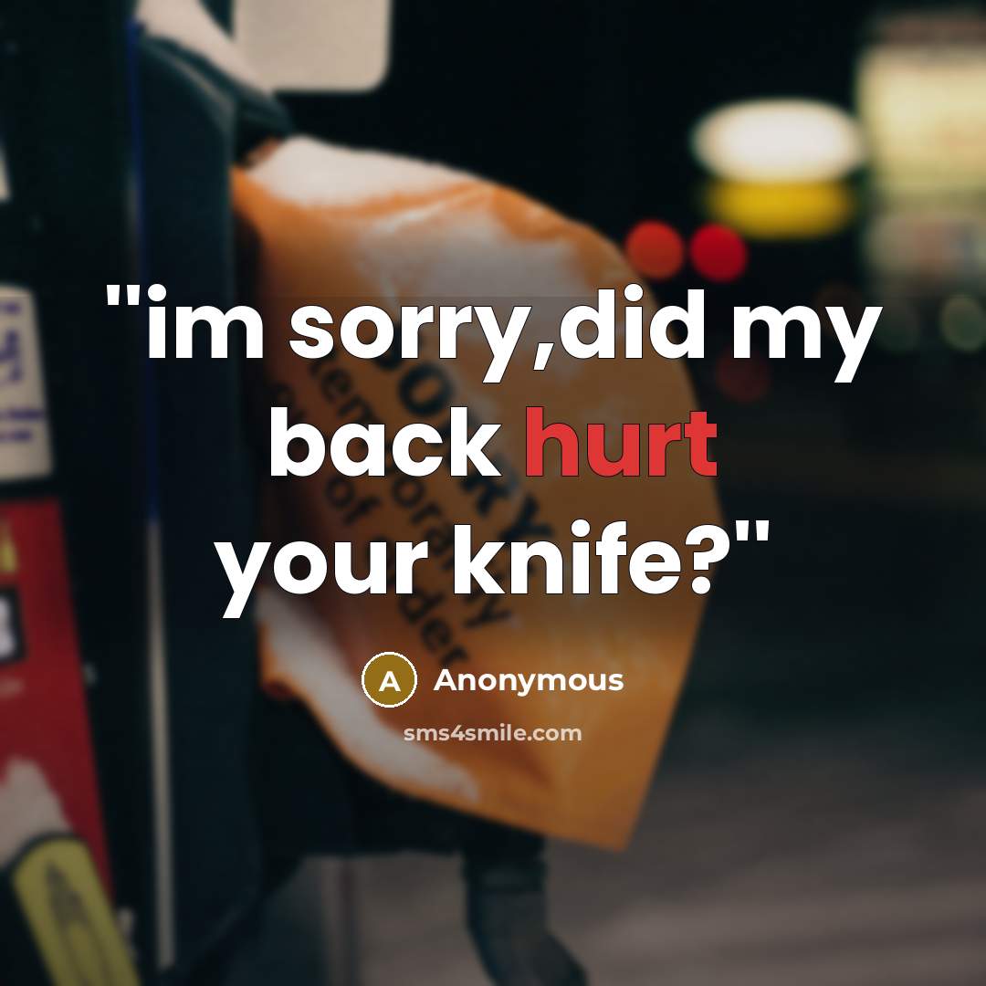 “''im sorry,did my back hurt your knife?''…” quote by Anonymous