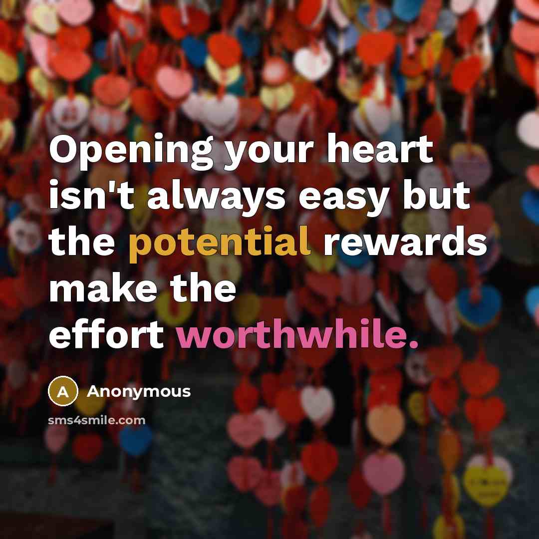 “Opening your heart isn't always easy but the potential rewards make the effort worthwhile.” quote by Anonymous