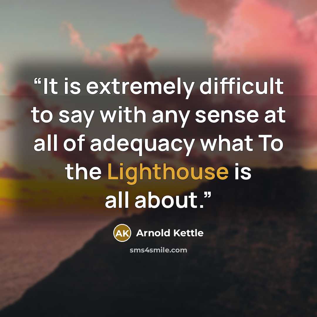 “It is extremely difficult to say with any sense at all of adequacy what To the Lighthouse is all about.” quote by Arnold Kettle