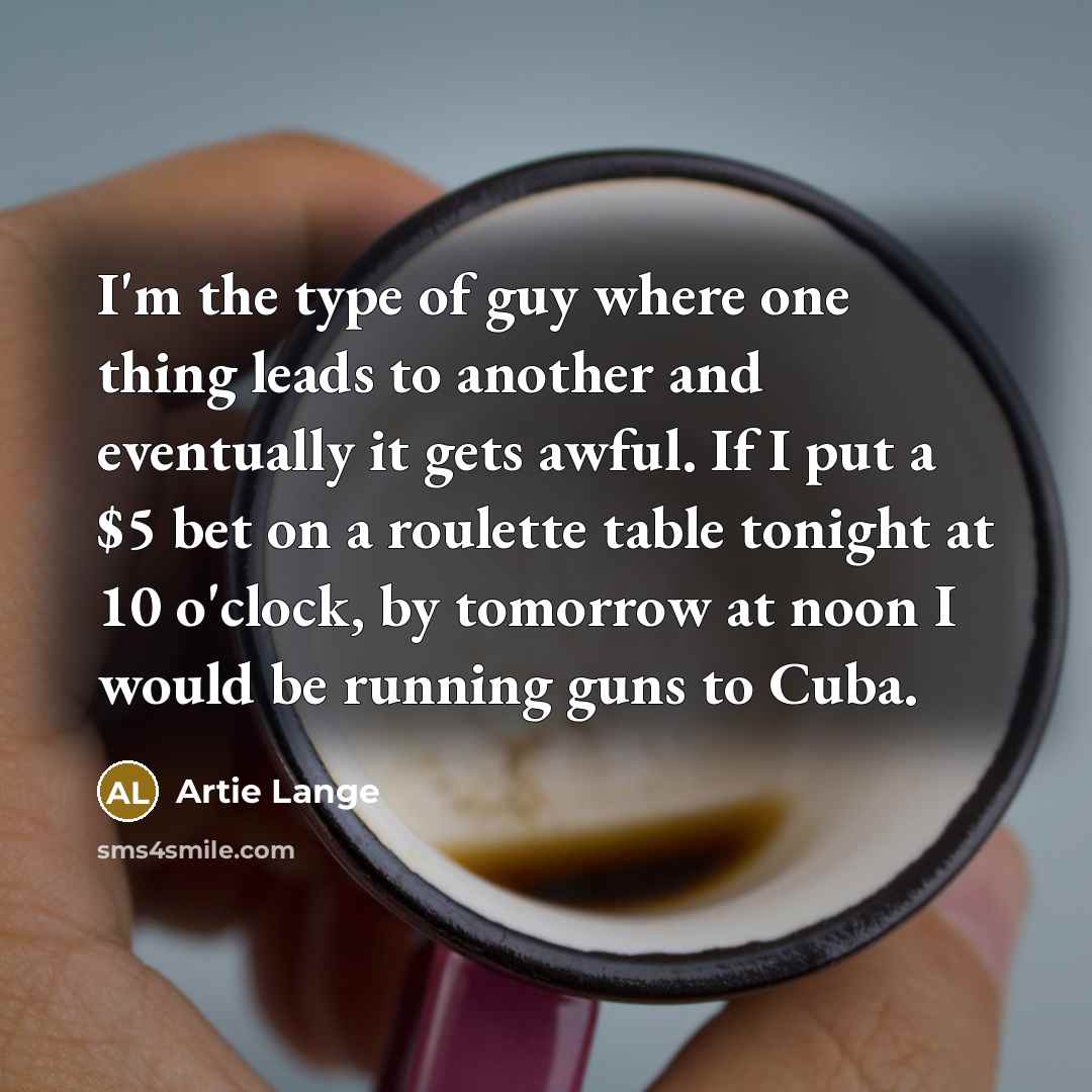 “I'm the type of guy where one thing leads to…” quote by Artie Lange