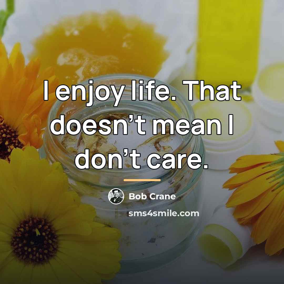 “I enjoy life. That doesn't mean I don't care.…” quote by Bob Crane