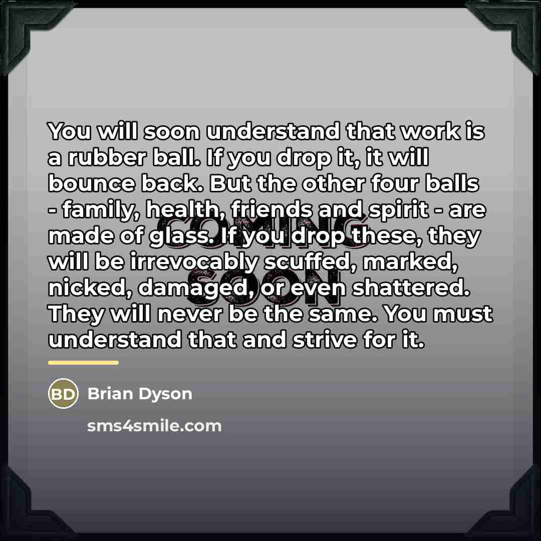 “You will soon understand that work is a rubber ball.…” quote by Brian Dyson