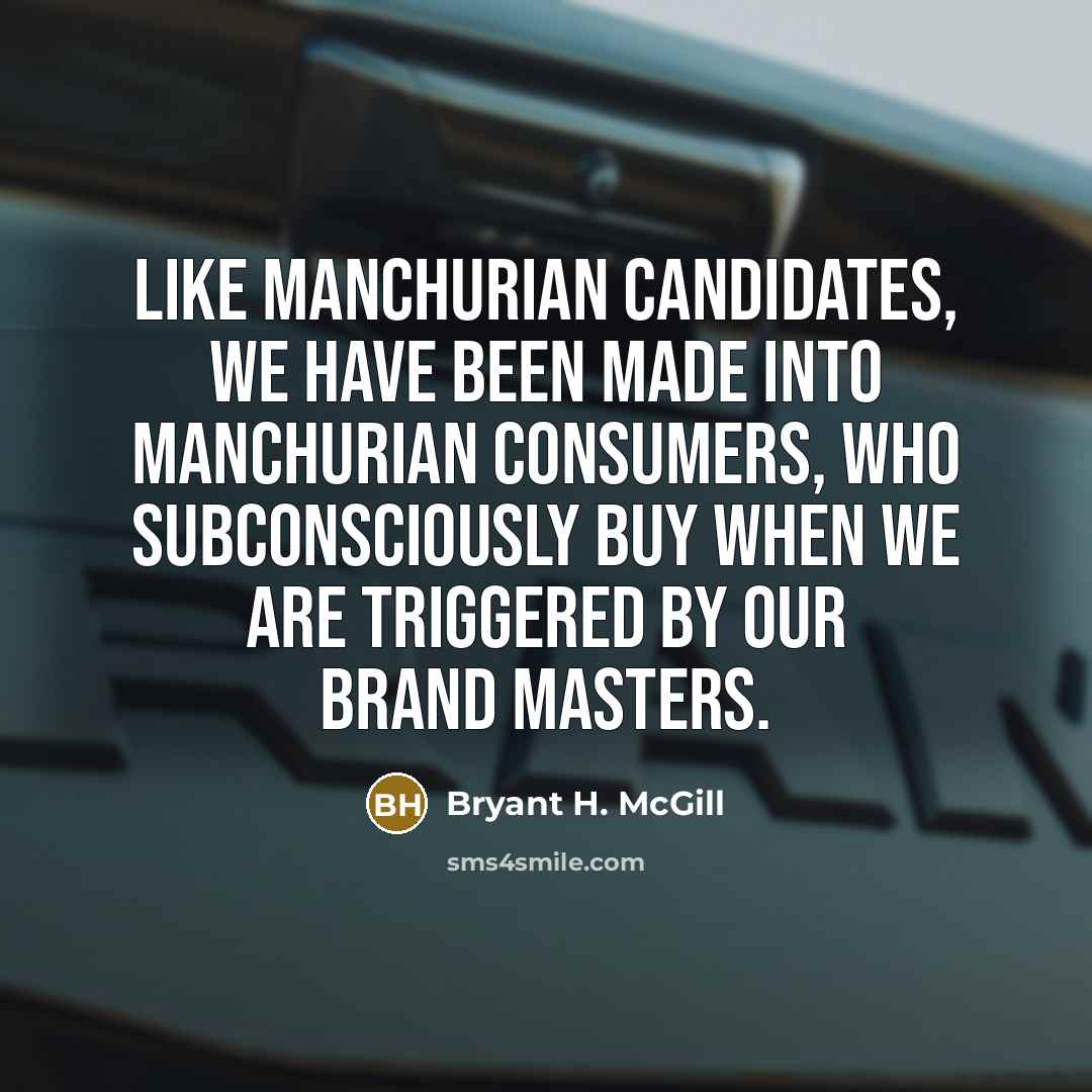 “Like manchurian candidates, we have been made into manchurian consumers,…” quote by Bryant H. McGill
