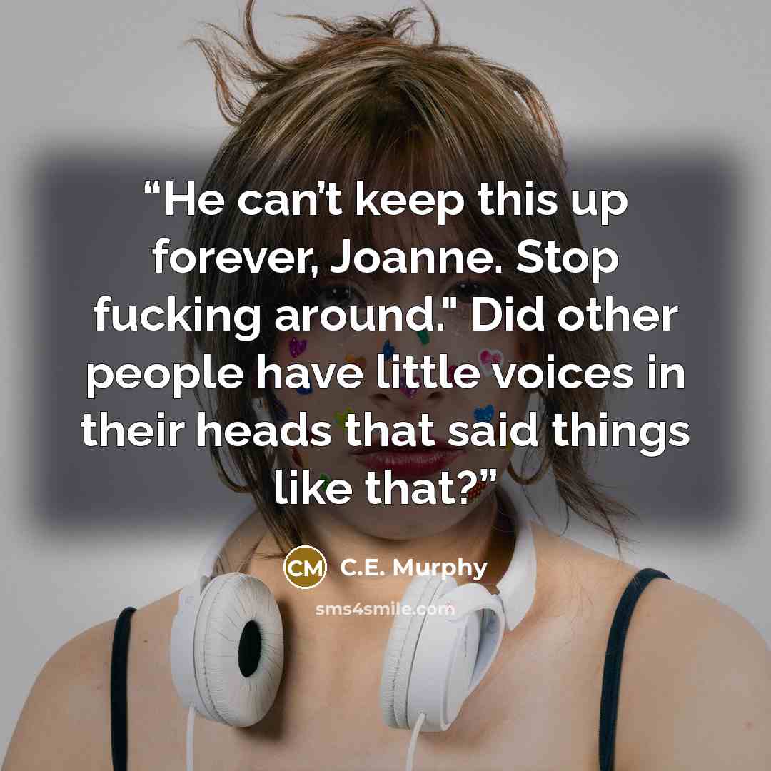 “He can’t keep this up forever, Joanne. Stop fucking around." Did other people have little voices in their heads that said things like that?” quote by C.E. Murphy