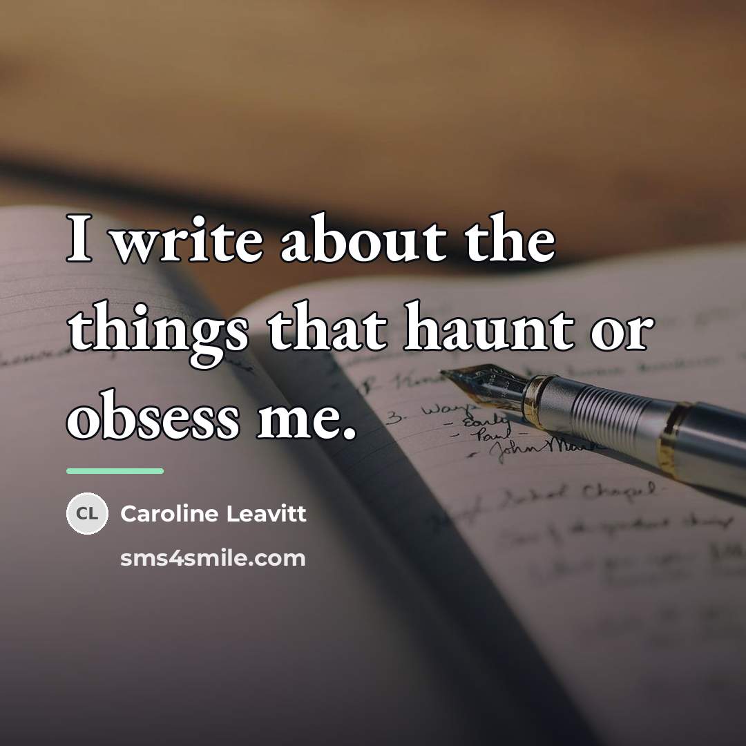 “I write about the things that haunt or obsess me.…” quote by Caroline Leavitt