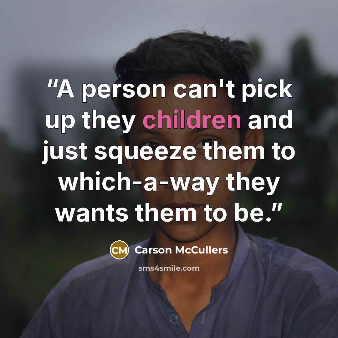 “A person can't pick up they children and just squeeze them to which-a-way they wants them to be.” quote by Carson McCullers