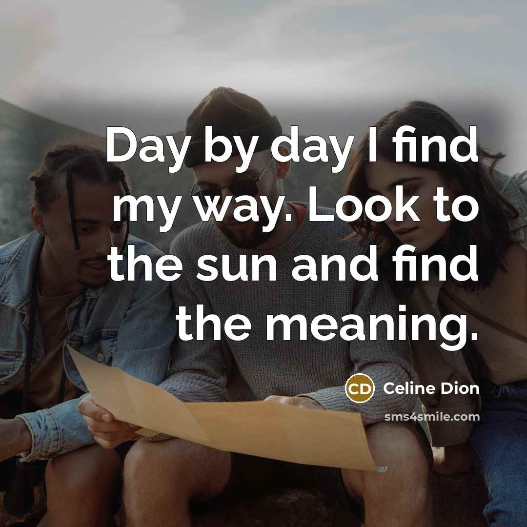 “Day by day I find my way. Look to the…” quote by Celine Dion