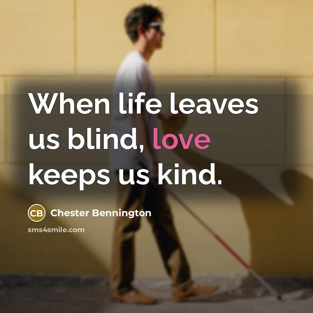 “When life leaves us blind, love keeps us kind.…” quote by Chester Bennington