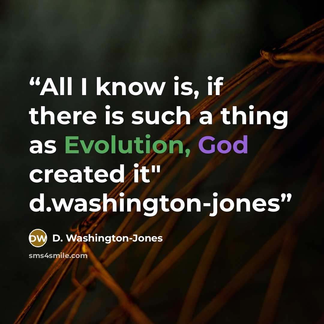 “All I know is, if there is such a thing as Evolution, God created it" d.washington-jones” quote by D. Washington-Jones