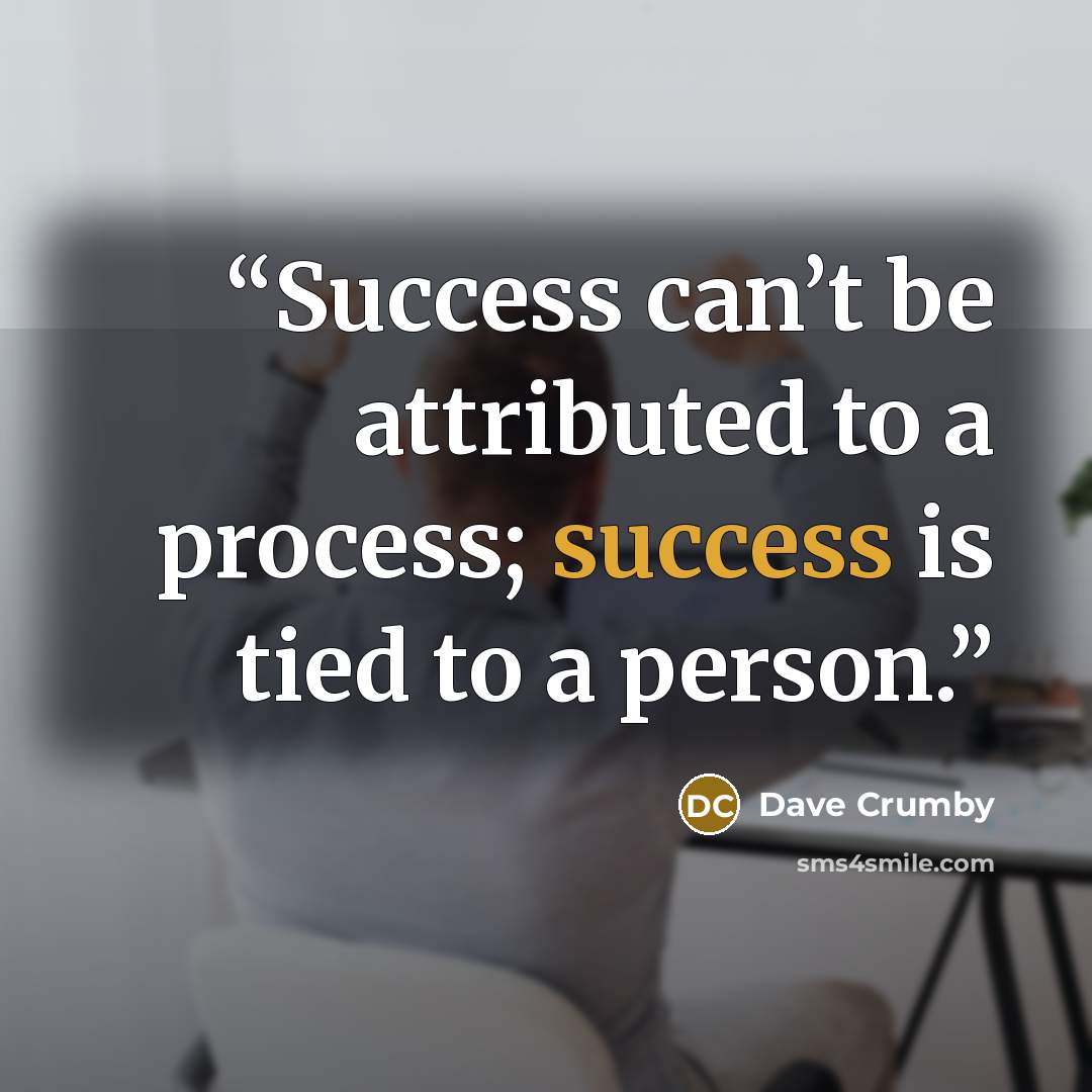 “Success can’t be attributed to a process; success is tied to a person.” quote by Dave Crumby