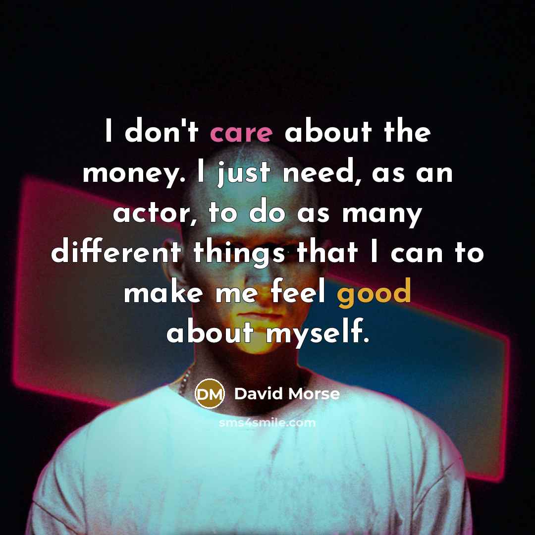 “I don't care about the money. I just need, as…” quote by David Morse