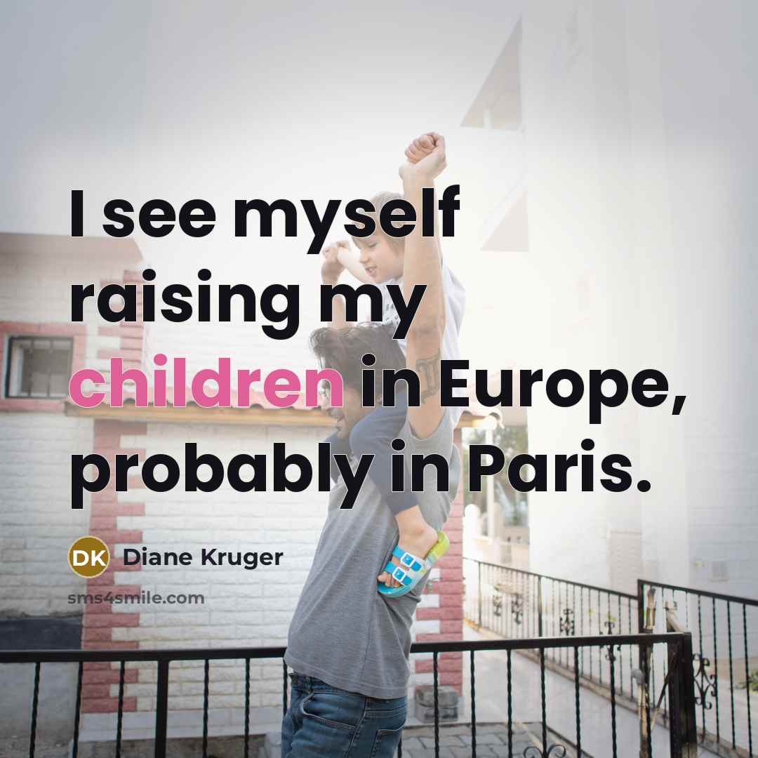 “I see myself raising my children in Europe, probably in…” quote by Diane Kruger