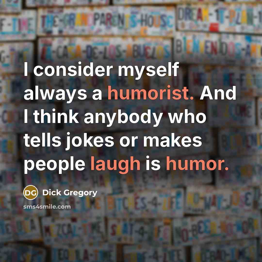 “I consider myself always a humorist. And I think anybody who tells jokes or makes people laugh is humor.” quote by Dick Gregory