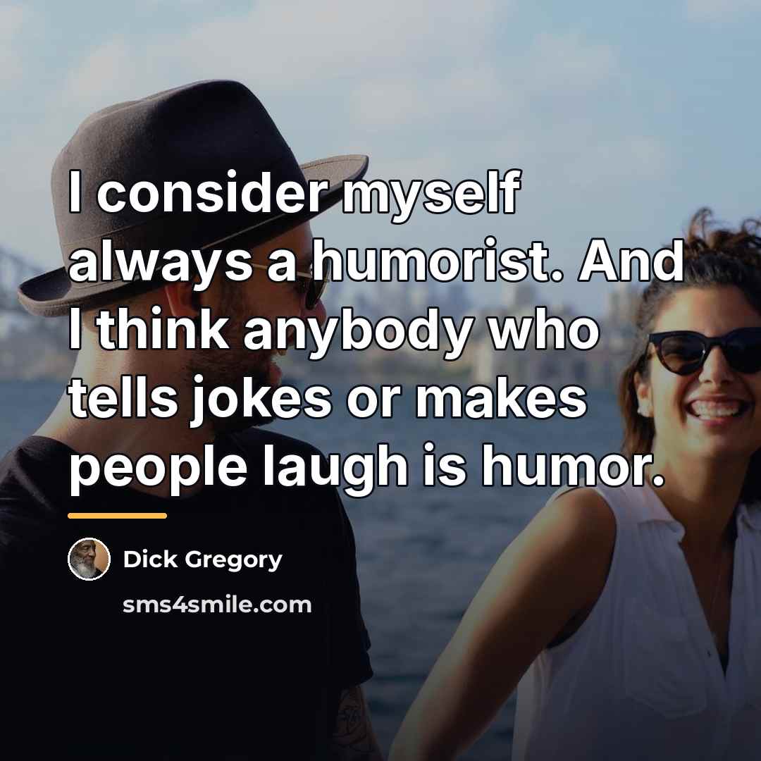 “I consider myself always a humorist. And I think anybody…” quote by Dick Gregory
