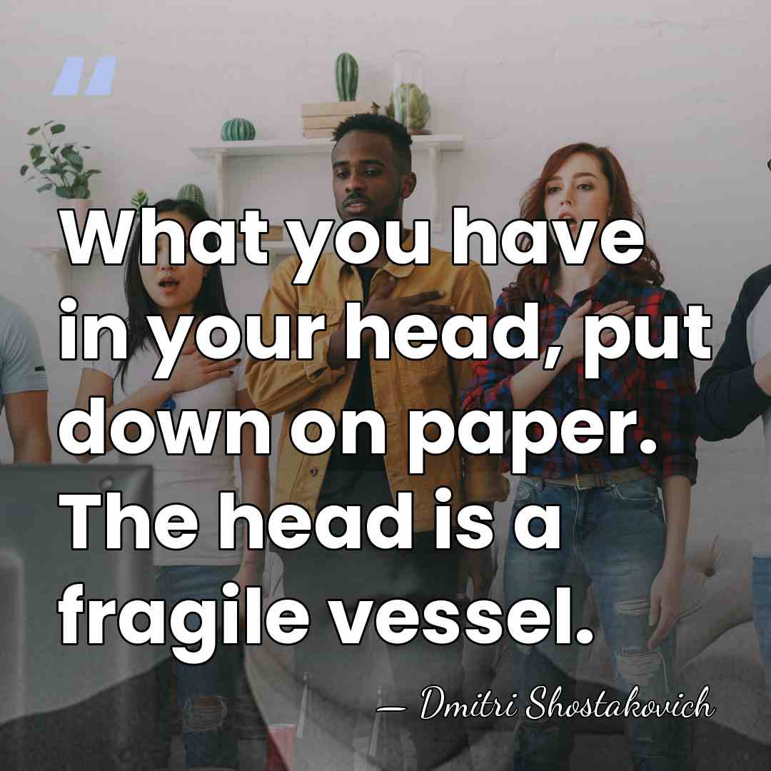 What you have in your head, put down on paper. The head&hellip; - Dmitri Shostakovich