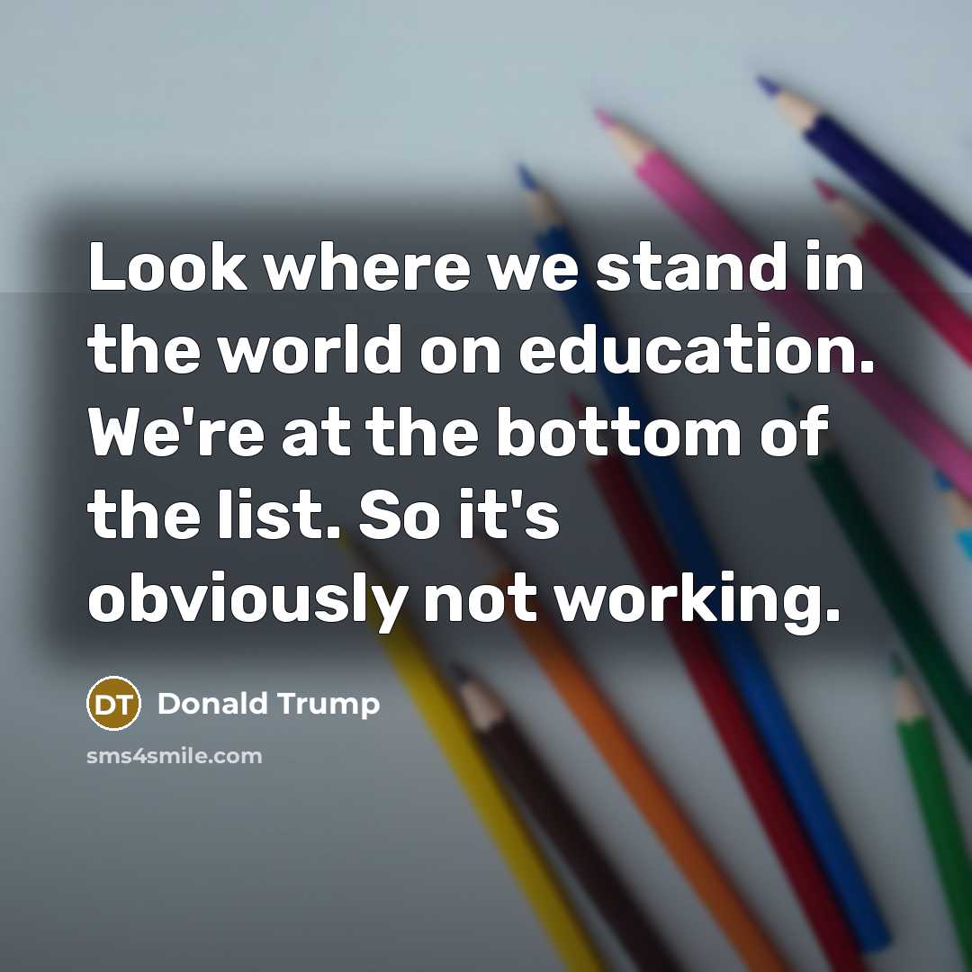 “Look where we stand in the world on education. We're…” quote by Donald Trump