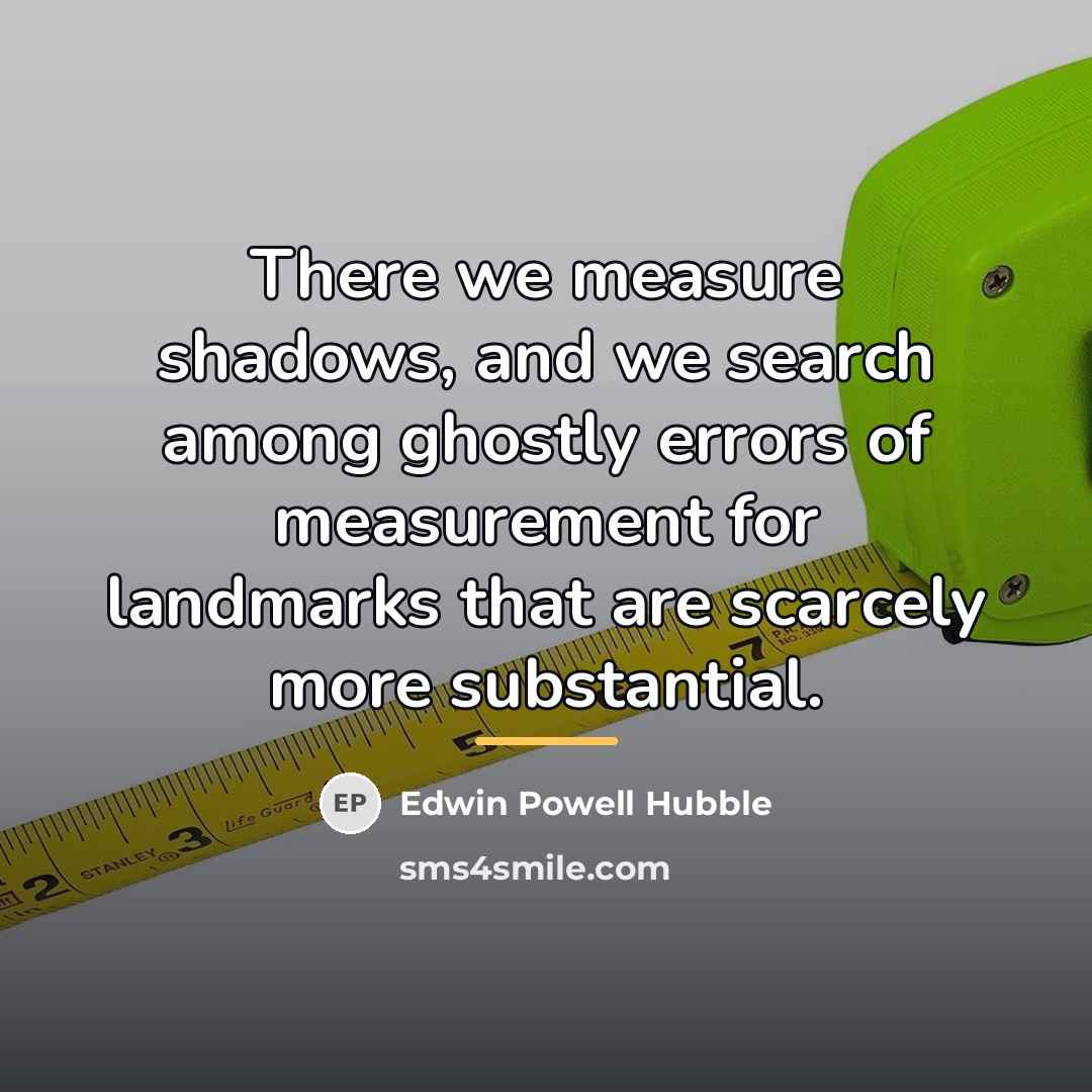 “There we measure shadows, and we search among ghostly errors…” quote by Edwin Powell Hubble