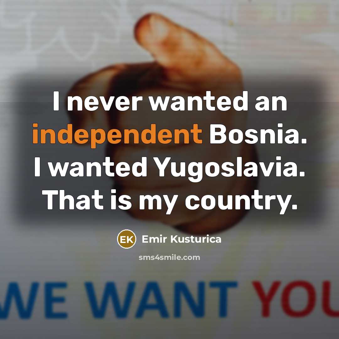 “I never wanted an independent Bosnia. I wanted Yugoslavia. That…” quote by Emir Kusturica