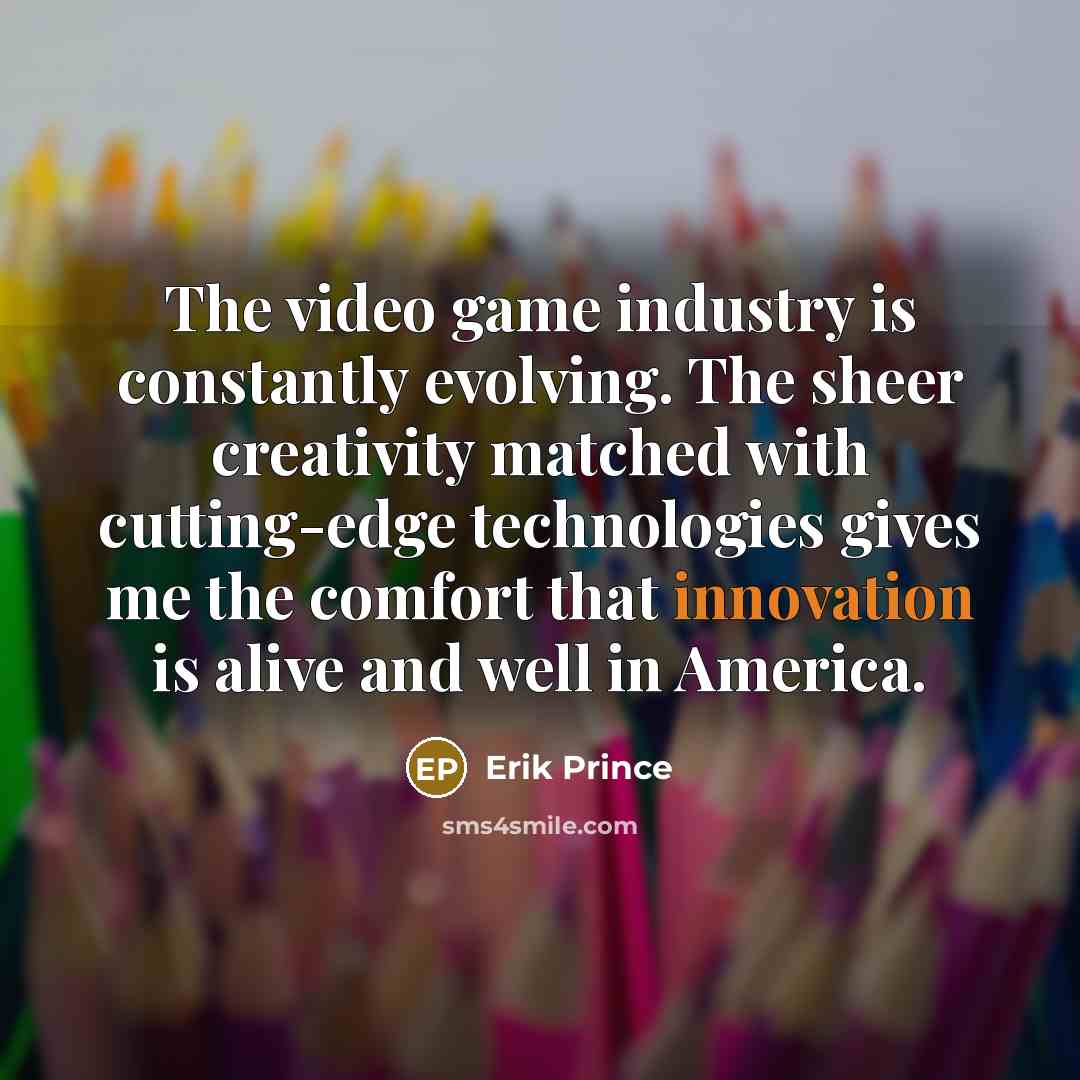 “The video game industry is constantly evolving. The sheer creativity…” quote by Erik Prince