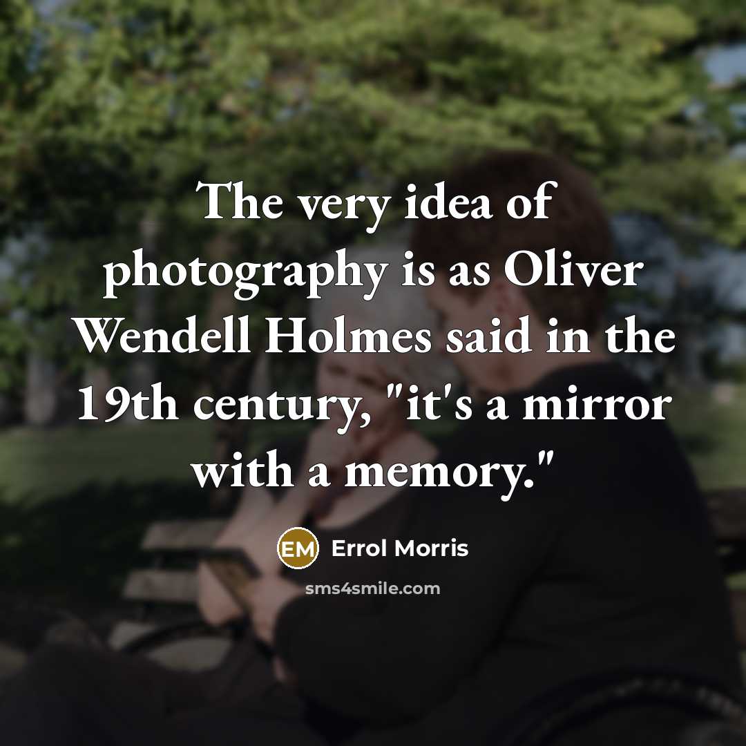 “The very idea of photography is as Oliver Wendell Holmes…” quote by Errol Morris