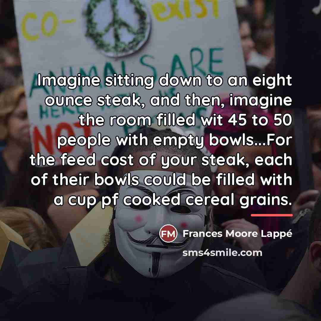 “Imagine sitting down to an eight ounce steak, and then,…” quote by Frances Moore Lappé