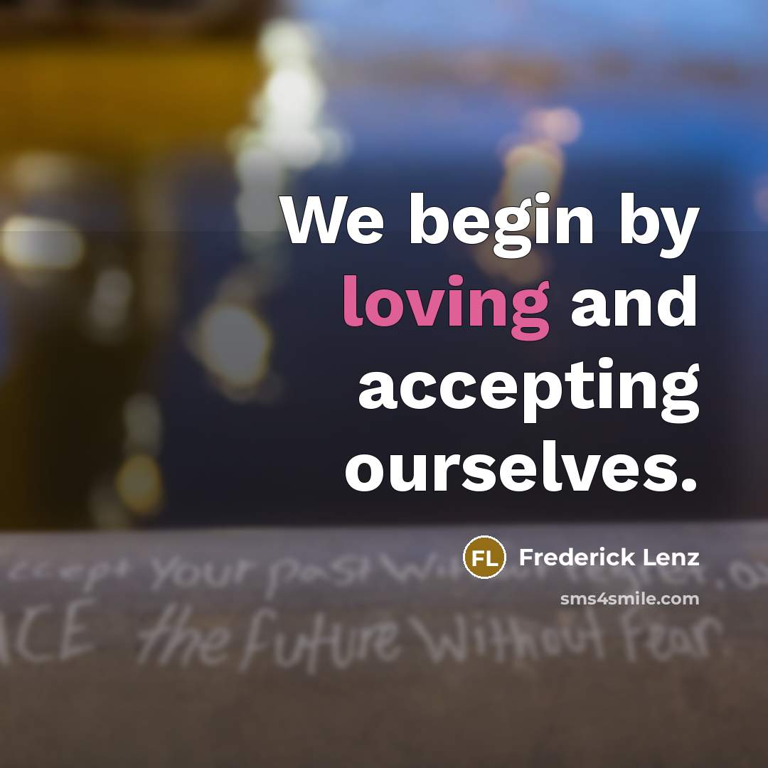 “We begin by loving and accepting ourselves.…” quote by Frederick Lenz