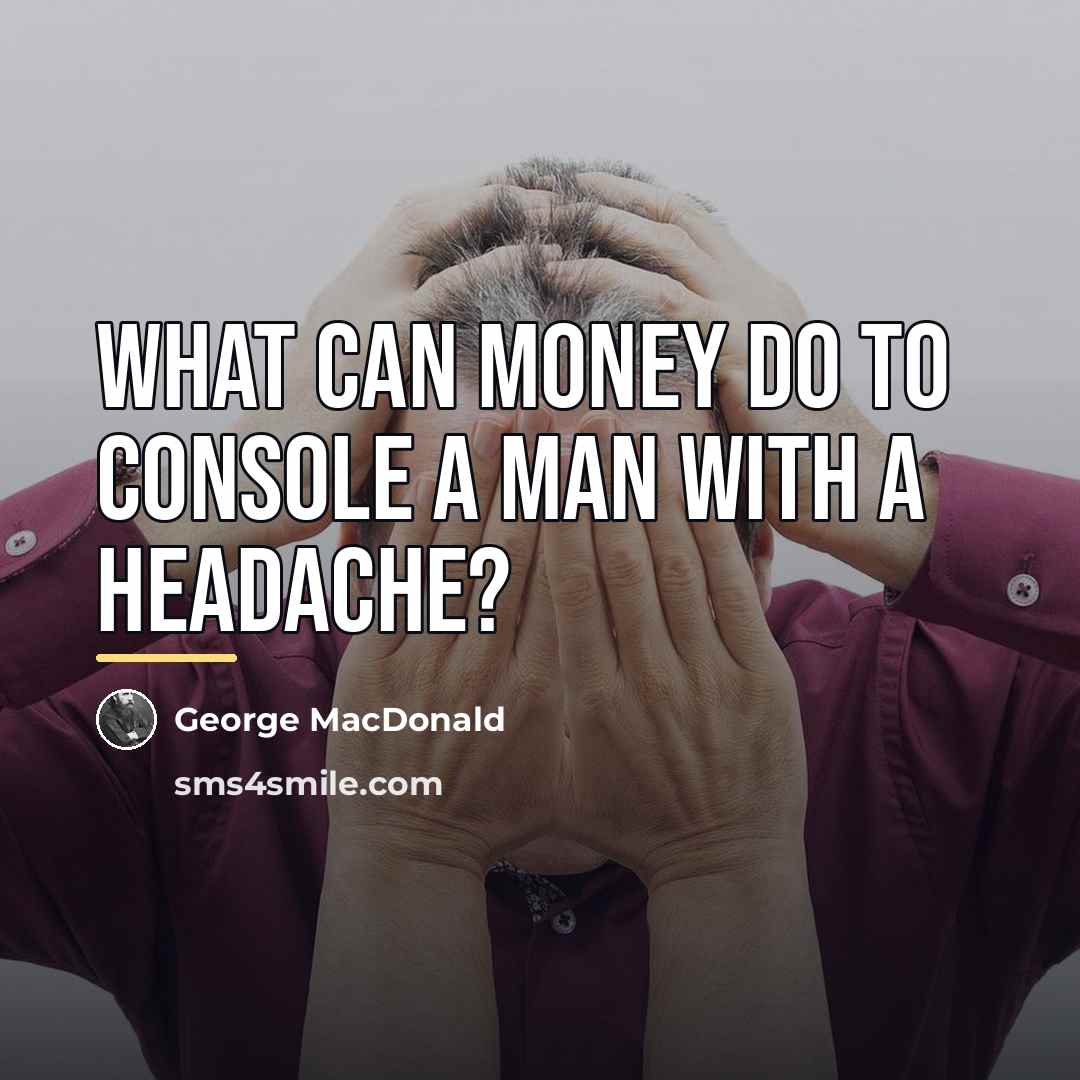 “What can money do to console a man with a…” quote by George MacDonald