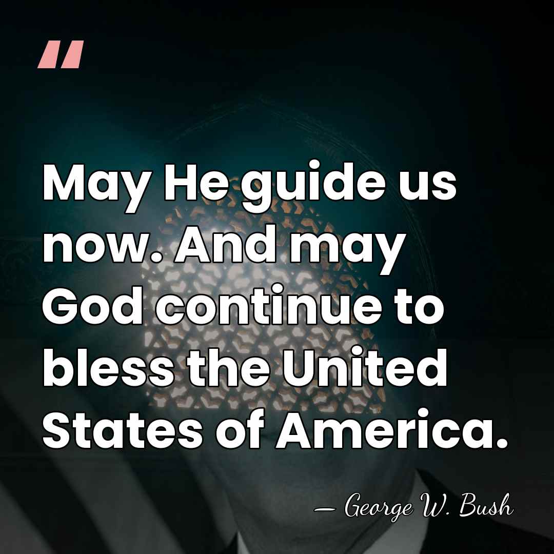 May He guide us now. And may God continue to bless the&hellip; - George W. Bush