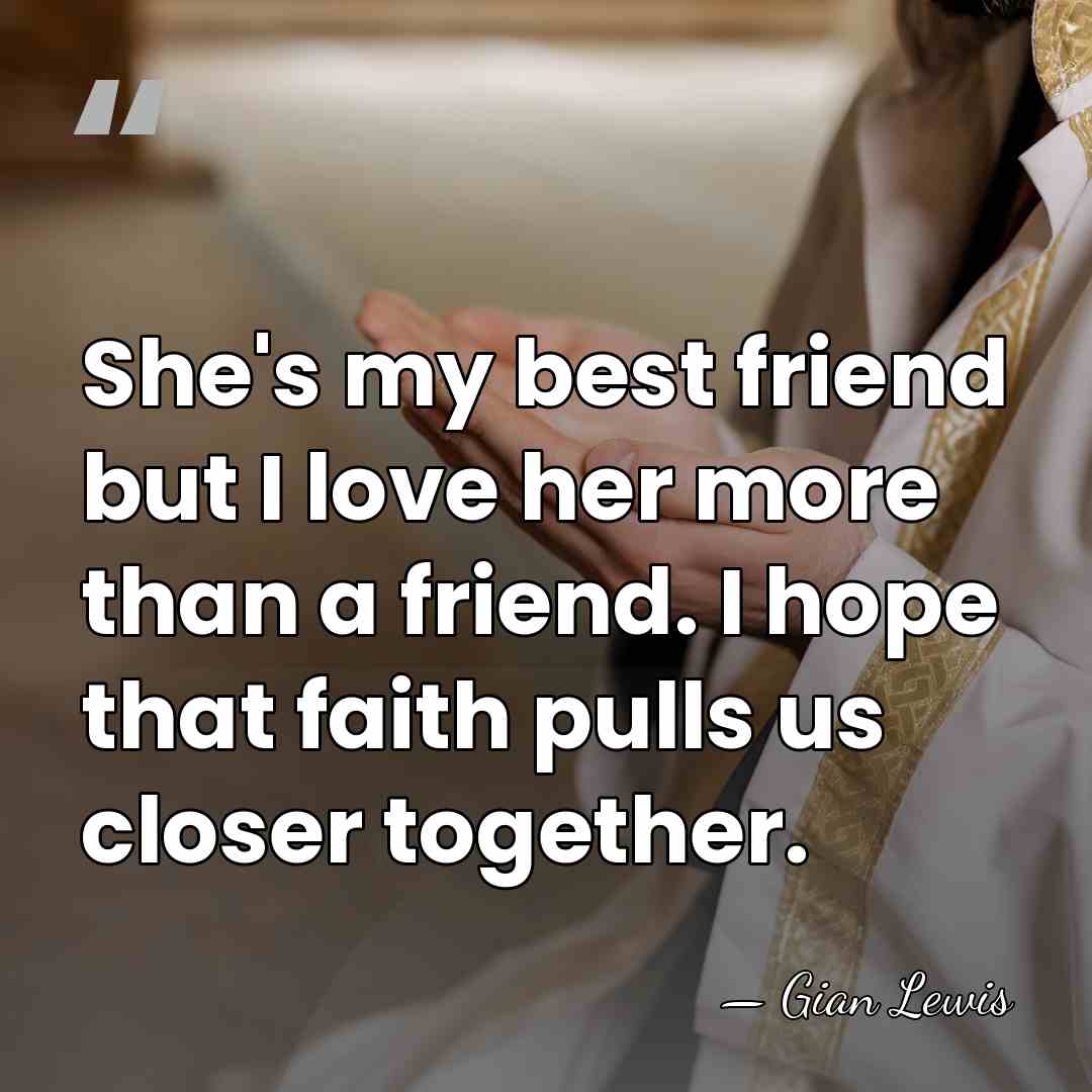 She's my best friend but I love her more than a friend.&hellip; - Gian Lewis