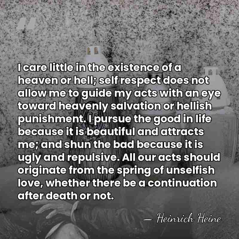 I care little in the existence of a heaven or hell; self&hellip; - Heinrich Heine