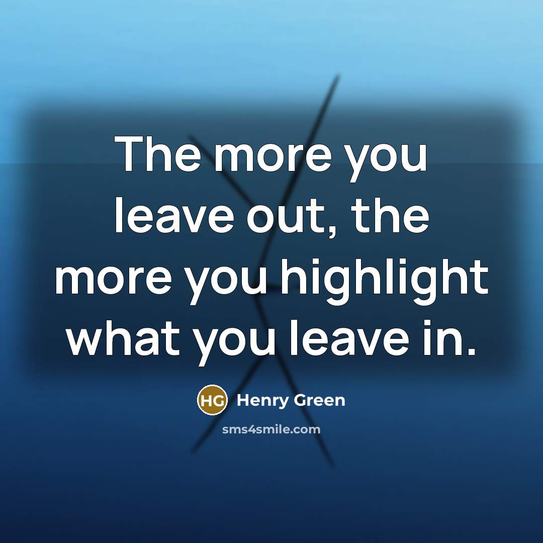 “The more you leave out, the more you highlight what…” quote by Henry Green