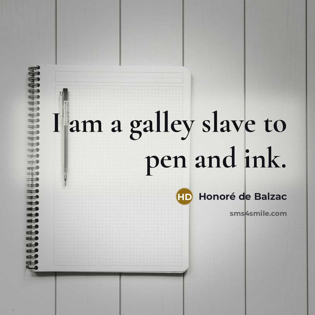 “I am a galley slave to pen and ink.…” quote by Honore de Balzac