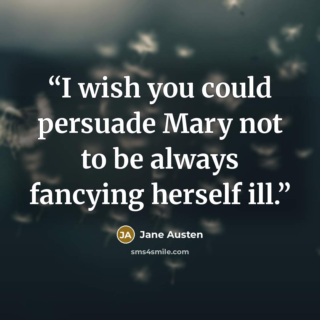 “I wish you could persuade Mary not to be always fancying herself ill.” quote by Jane Austen