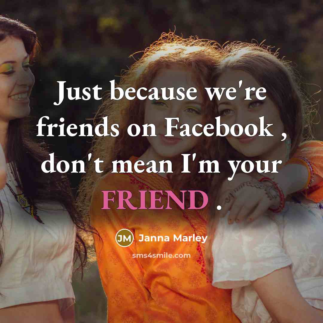 “Just because we're friends on Facebook , don't mean I'm your FRIEND .” quote by Janna Marley