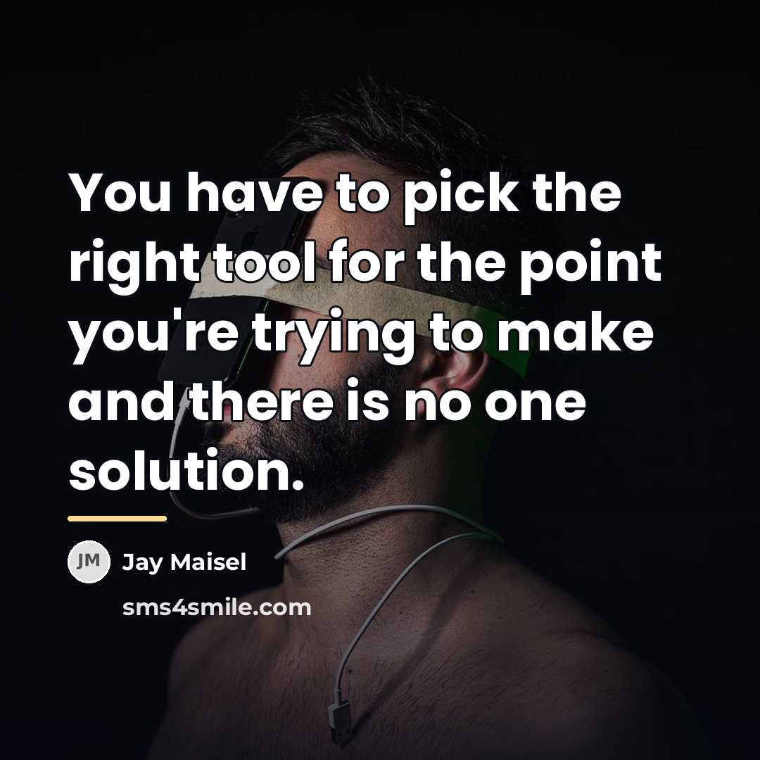 “You have to pick the right tool for the point…” quote by Jay Maisel