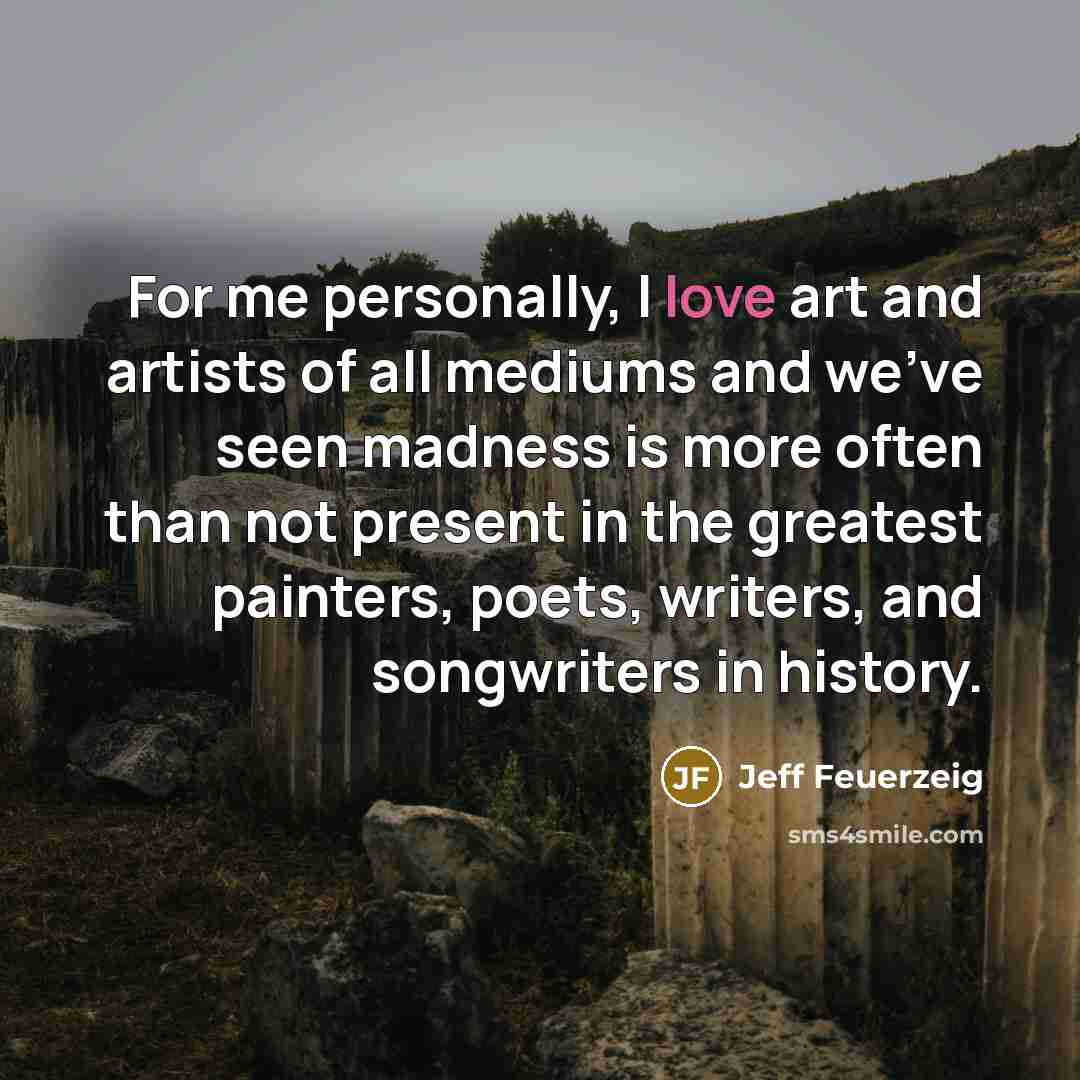 “For me personally, I love art and artists of all…” quote by Jeff Feuerzeig