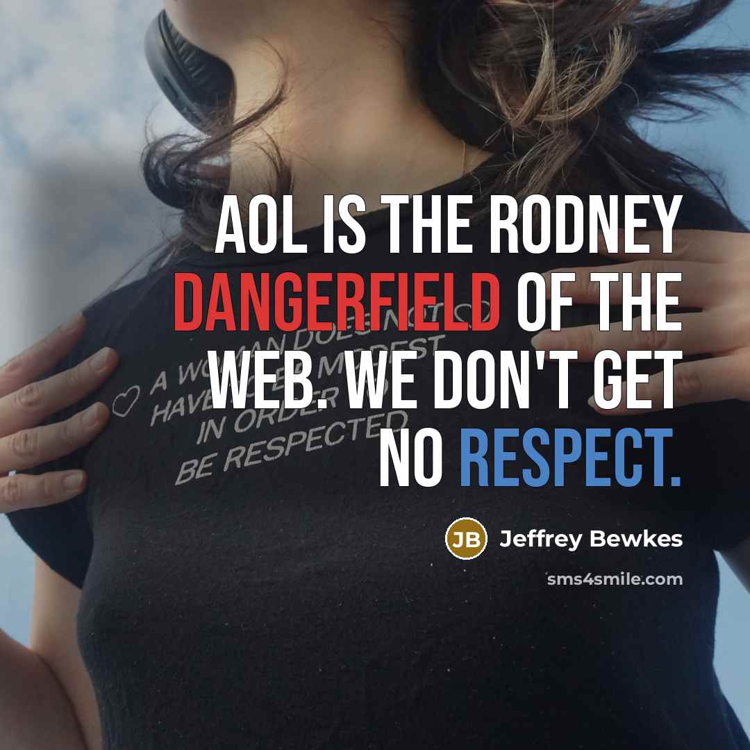 “AOL is the Rodney Dangerfield of the Web. We don't get no respect.” quote by Jeffrey Bewkes