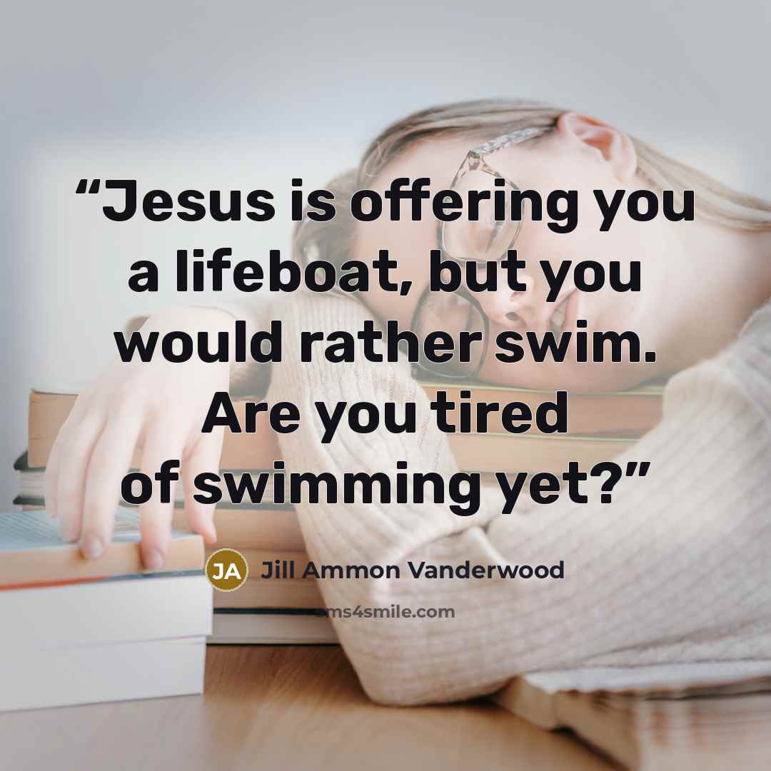 “Jesus is offering you a lifeboat, but you would rather swim. Are you tired of swimming yet?” quote by Jill Ammon Vanderwood