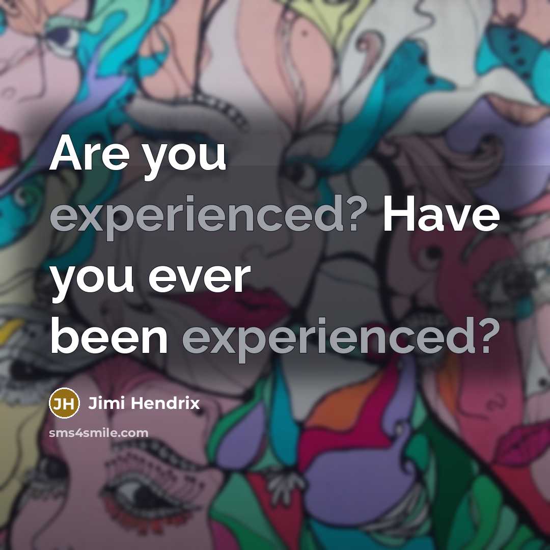“Are you experienced? Have you ever been experienced?…” quote by Jimi Hendrix