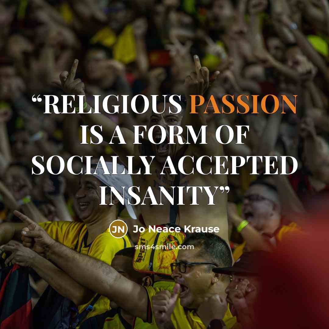 “RELIGIOUS PASSION IS A FORM OF SOCIALLY ACCEPTED INSANITY” quote by Jo Neace Krause