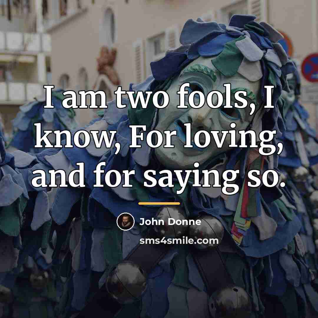 “I am two fools, I know, For loving, and for…” quote by John Donne