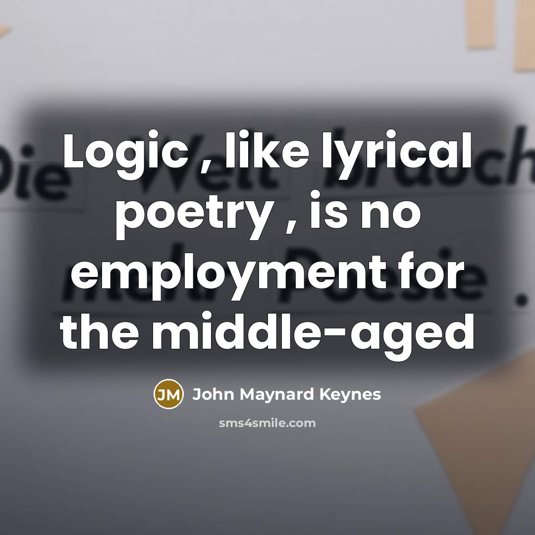 “Logic , like lyrical poetry , is no employment for…” quote by John Maynard Keynes
