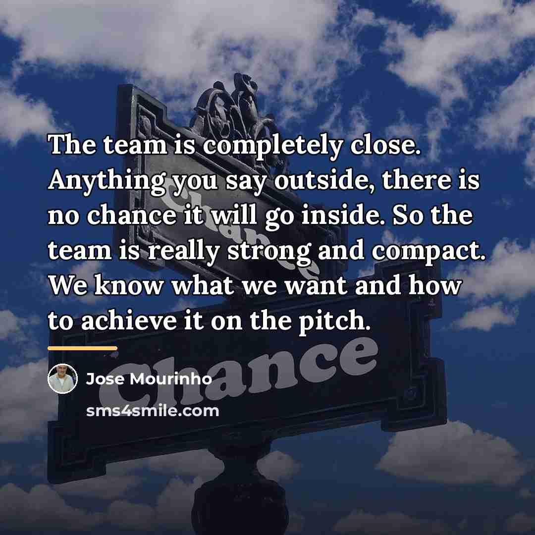 “The team is completely close. Anything you say outside, there…” quote by Jose Mourinho