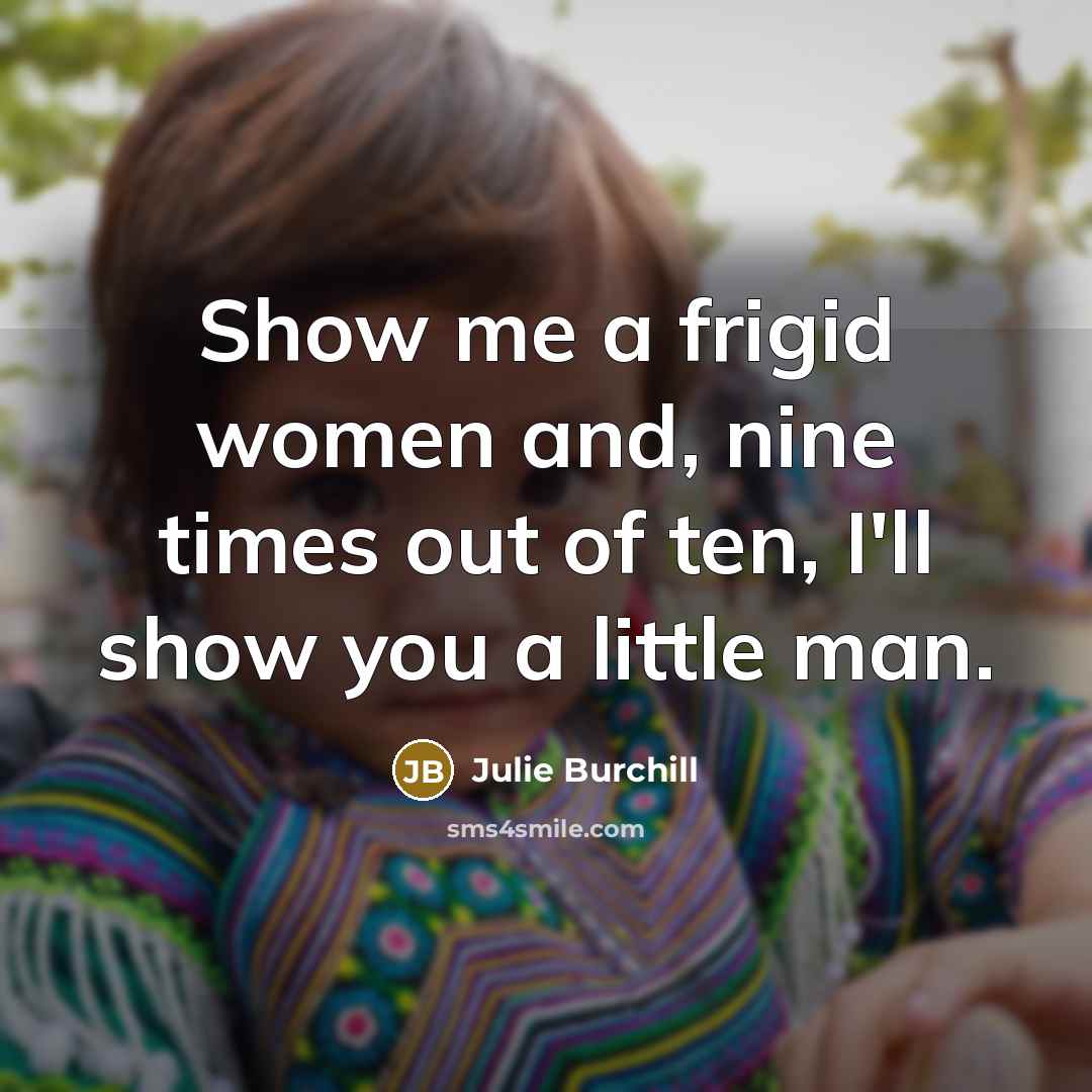 “Show me a frigid women and, nine times out of…” quote by Julie Burchill