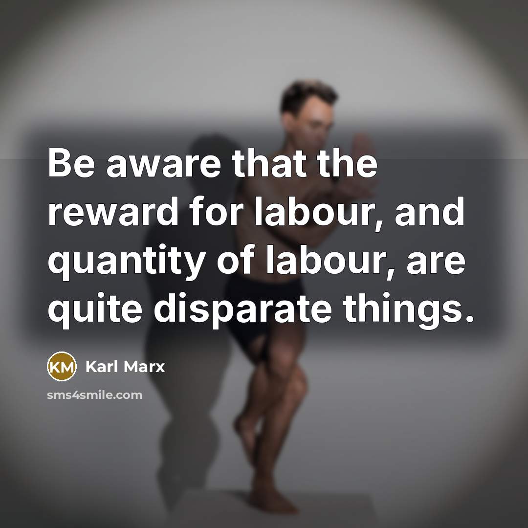 “Be aware that the reward for labour, and quantity of…” quote by Karl Marx