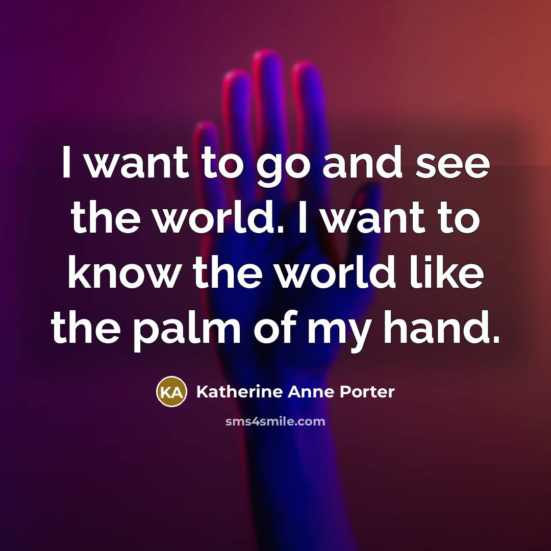 “I want to go and see the world. I want…” quote by Katherine Anne Porter