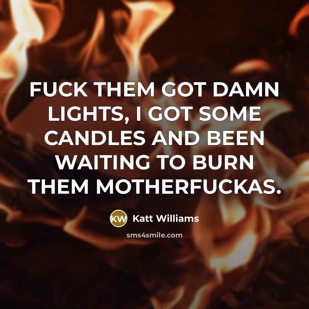 “FUCK THEM GOT DAMN LIGHTS, I GOT SOME CANDLES AND…” quote by KATT WILLIAMS