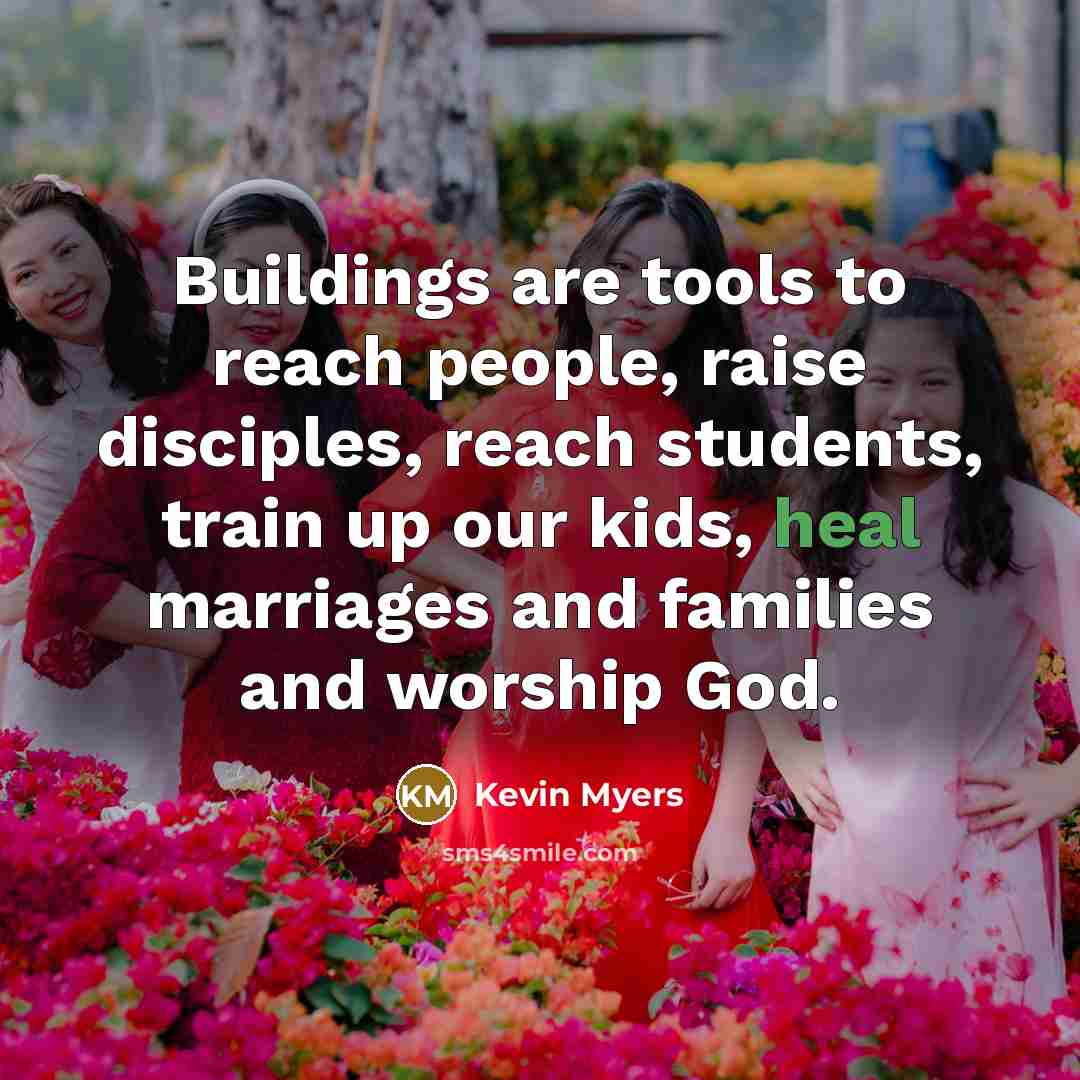 “Buildings are tools to reach people, raise disciples, reach students,…” quote by Kevin Myers