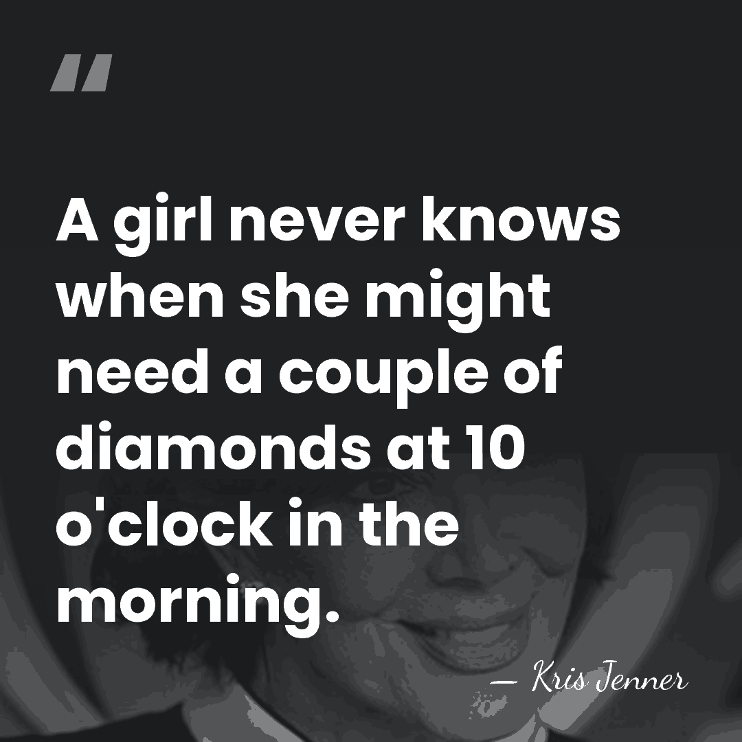 A girl never knows when she might need a couple of diamonds&hellip; - Kris Jenner